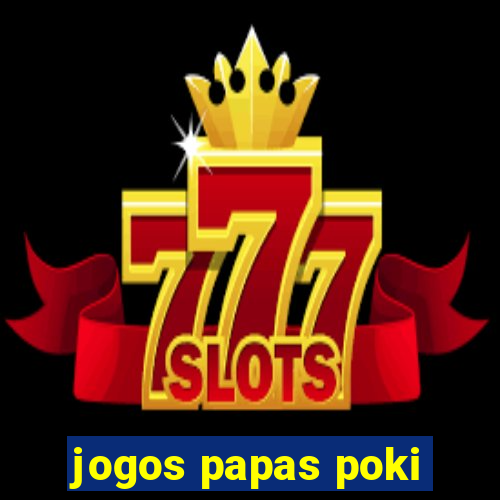jogos papas poki